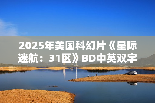 2025年美国科幻片《星际迷航：31区》BD中英双字
