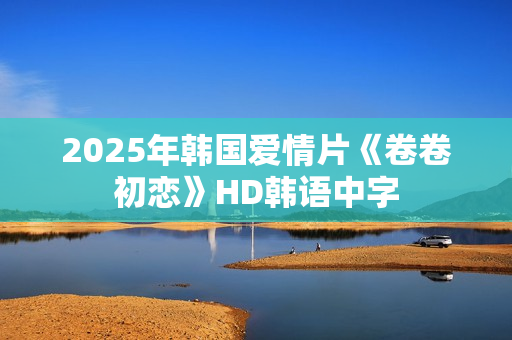 2025年韩国爱情片《卷卷初恋》HD韩语中字