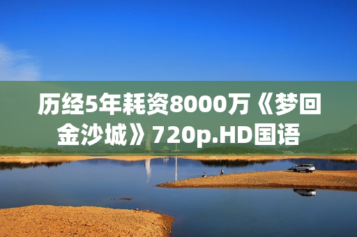 历经5年耗资8000万《梦回金沙城》720p.HD国语