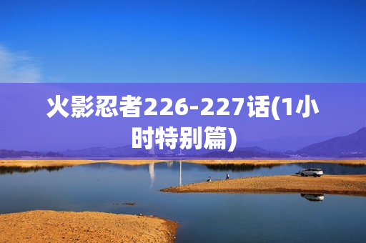 火影忍者226-227话(1小时特别篇)