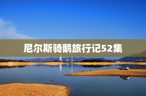 尼尔斯骑鹅旅行记52集
