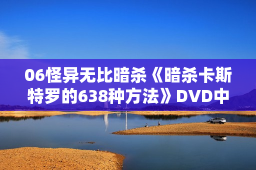06怪异无比暗杀《暗杀卡斯特罗的638种方法》DVD中字