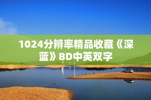 1024分辨率精品收藏《深蓝》BD中英双字