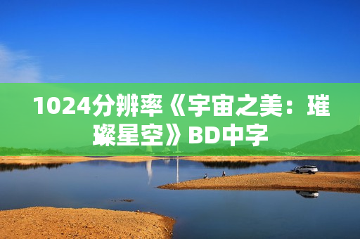 1024分辨率《宇宙之美：璀璨星空》BD中字