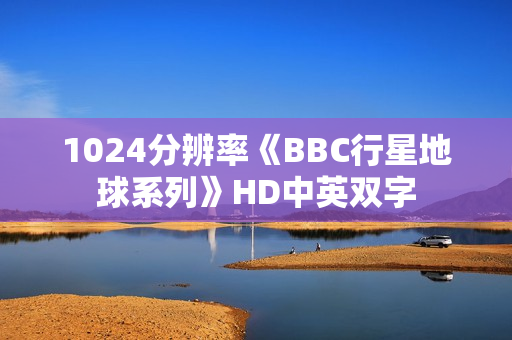 1024分辨率《BBC行星地球系列》HD中英双字