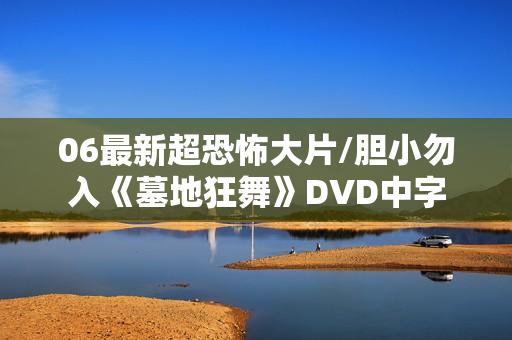 06最新超恐怖大片/胆小勿入《墓地狂舞》DVD中字