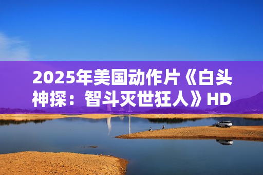 2025年美国动作片《白头神探：智斗灭世狂人》HD中英双字