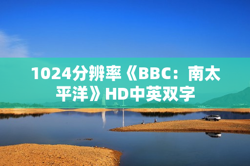 1024分辨率《BBC：南太平洋》HD中英双字
