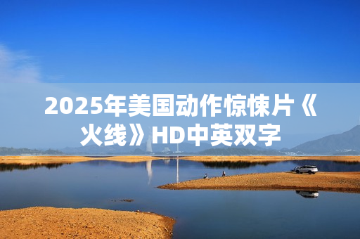 2025年美国动作惊悚片《火线》HD中英双字