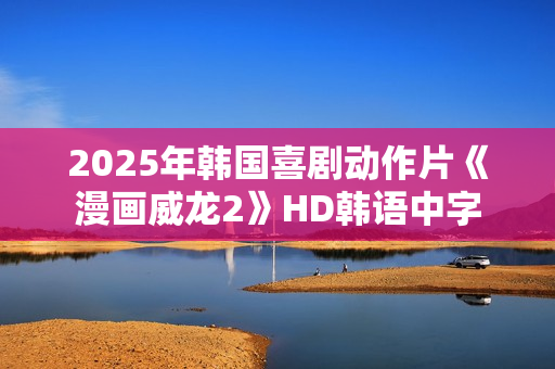 2025年韩国喜剧动作片《漫画威龙2》HD韩语中字