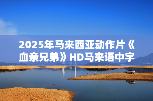 2025年马来西亚动作片《血亲兄弟》HD马来语中字