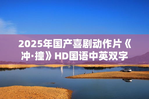 2025年国产喜剧动作片《冲·撞》HD国语中英双字