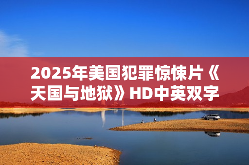 2025年美国犯罪惊悚片《天国与地狱》HD中英双字