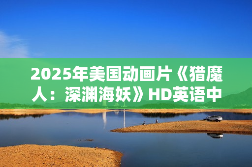 2025年美国动画片《猎魔人：深渊海妖》HD英语中字