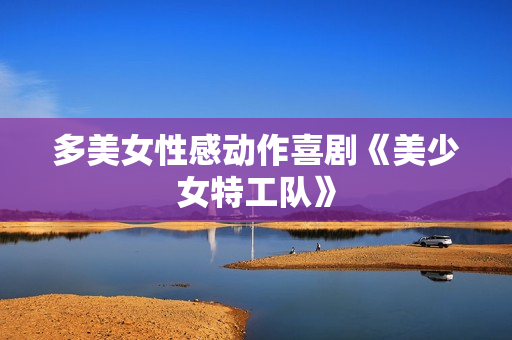 多美女性感动作喜剧《美少女特工队》