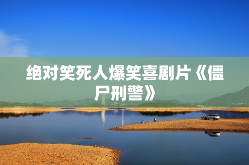 绝对笑死人爆笑喜剧片《僵尸刑警》