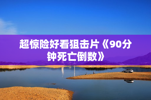 超惊险好看狙击片《90分钟死亡倒数》
