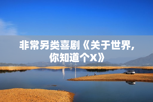 非常另类喜剧《关于世界,你知道个X》