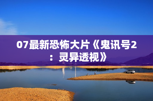 07最新恐怖大片《鬼讯号2：灵异透视》