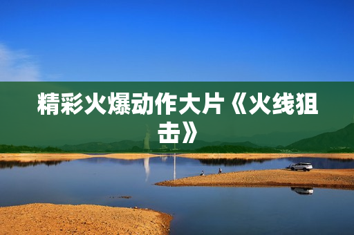 精彩火爆动作大片《火线狙击》