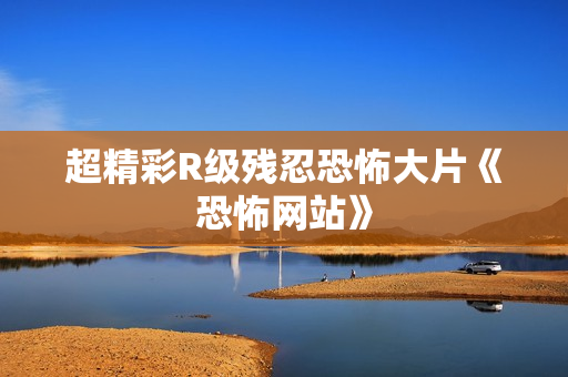 超精彩R级残忍恐怖大片《恐怖网站》