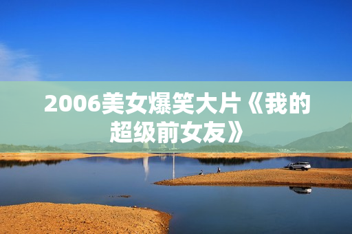 2006美女爆笑大片《我的超级前女友》