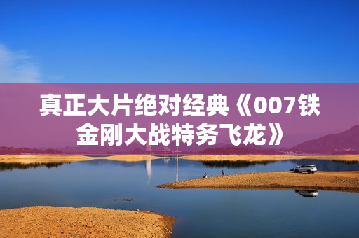 真正大片绝对经典《007铁金刚大战特务飞龙》