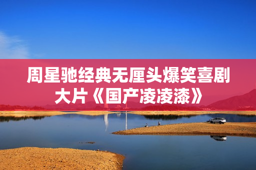周星驰经典无厘头爆笑喜剧大片《国产凌凌漆》
