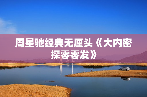 周星驰经典无厘头《大内密探零零发》