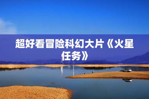 超好看冒险科幻大片《火星任务》