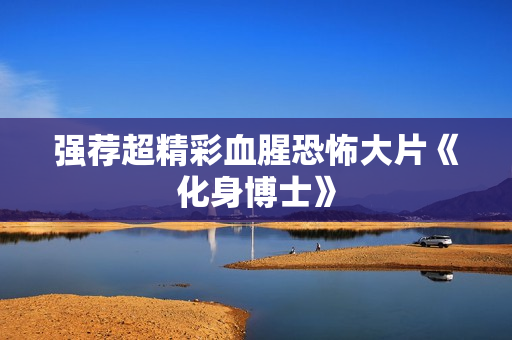 强荐超精彩血腥恐怖大片《化身博士》
