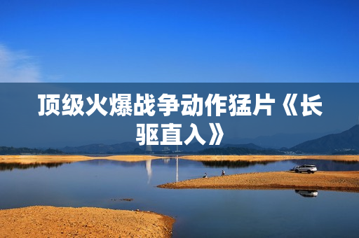 顶级火爆战争动作猛片《长驱直入》