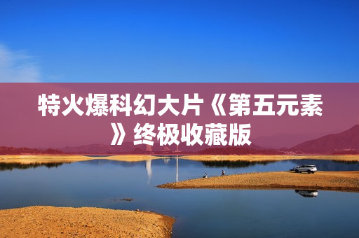 特火爆科幻大片《第五元素》终极收藏版