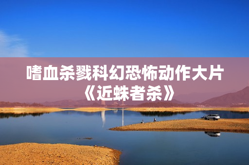 嗜血杀戮科幻恐怖动作大片《近蛛者杀》