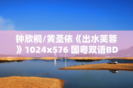 钟欣桐/黄圣依《出水芙蓉》1024x576 国粤双语BD中字