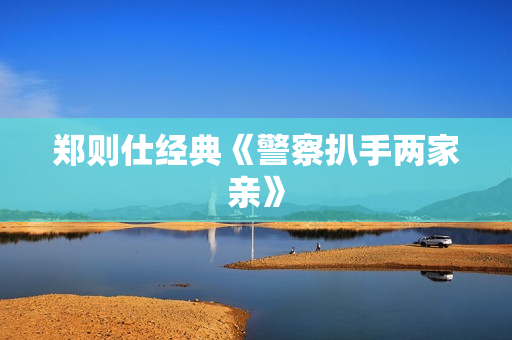 郑则仕经典《警察扒手两家亲》