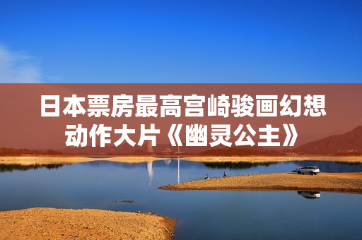 日本票房最高宫崎骏画幻想动作大片《幽灵公主》