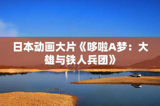 日本动画大片《哆啦A梦：大雄与铁人兵团》