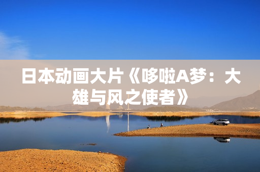 日本动画大片《哆啦A梦：大雄与风之使者》