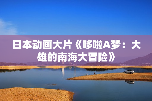 日本动画大片《哆啦A梦：大雄的南海大冒险》