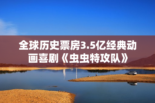 全球历史票房3.5亿经典动画喜剧《虫虫特攻队》