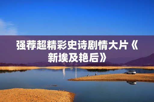 强荐超精彩史诗剧情大片《新埃及艳后》
