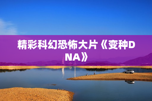 精彩科幻恐怖大片《变种DNA》
