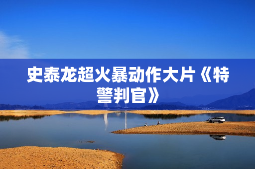 史泰龙超火暴动作大片《特警判官》