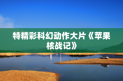 特精彩科幻动作大片《苹果核战记》