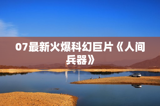 07最新火爆科幻巨片《人间兵器》