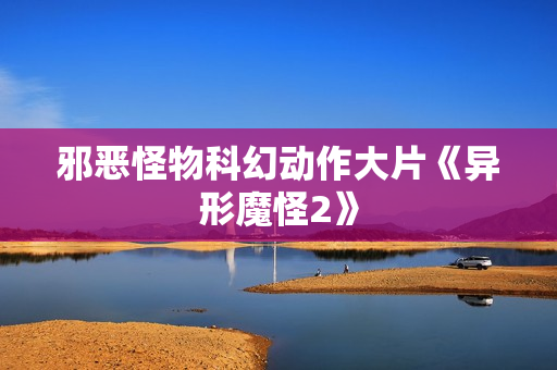 邪恶怪物科幻动作大片《异形魔怪2》