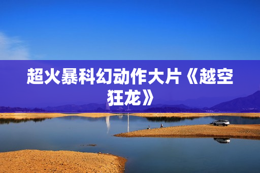 超火暴科幻动作大片《越空狂龙》