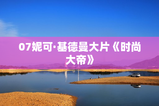 07妮可·基德曼大片《时尚大帝》