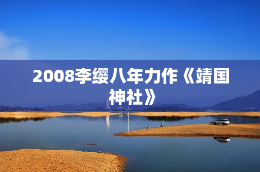 2008李缨八年力作《靖国 神社》